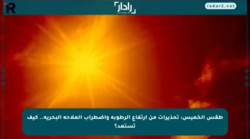 طقس الخميس: تحذيرات من ارتفاع الرطوبة واضطراب الملاحة البحرية.. كيف تستعد؟